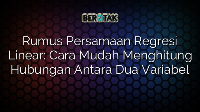 Rumus Persamaan Regresi Linear: Cara Mudah Menghitung Hubungan Antara Dua Variabel