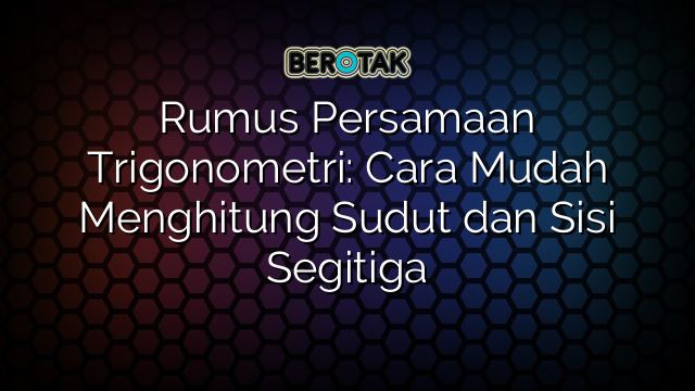 Rumus Persamaan Trigonometri: Cara Mudah Menghitung Sudut dan Sisi Segitiga