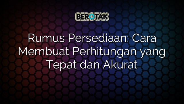 Rumus Persediaan: Cara Membuat Perhitungan yang Tepat dan Akurat