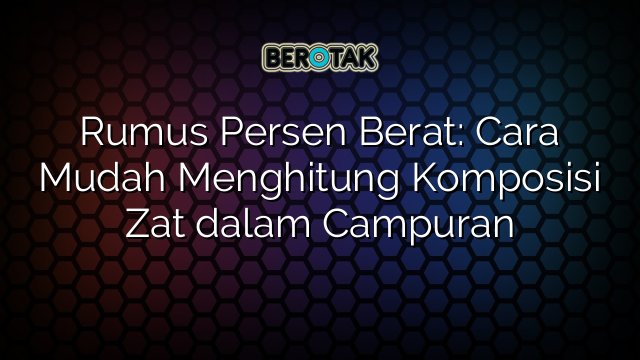 Rumus Persen Berat: Cara Mudah Menghitung Komposisi Zat dalam Campuran