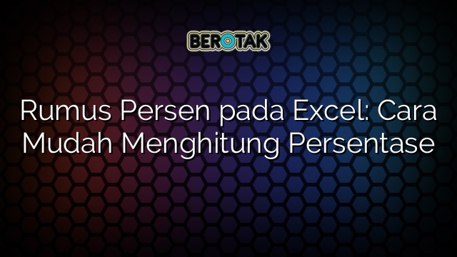 Rumus Persen pada Excel: Cara Mudah Menghitung Persentase