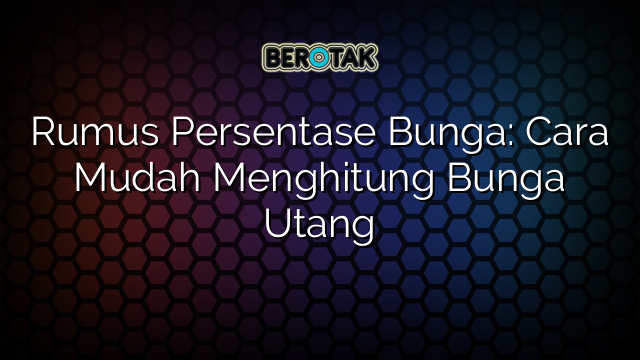 Rumus Persentase Bunga: Cara Mudah Menghitung Bunga Utang