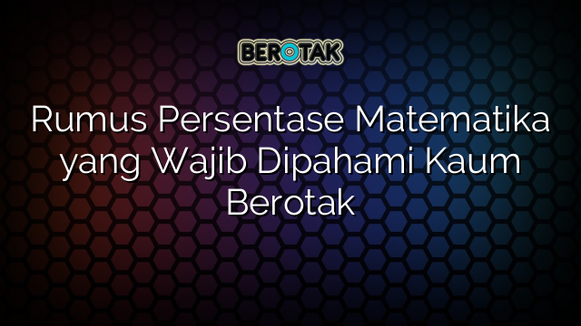 Rumus Persentase Matematika yang Wajib Dipahami Kaum Berotak