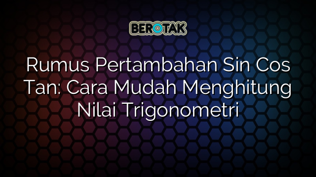 Rumus Pertambahan Sin Cos Tan: Cara Mudah Menghitung Nilai Trigonometri