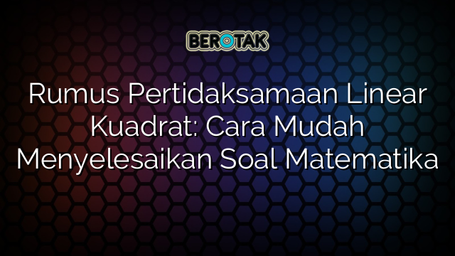 Rumus Pertidaksamaan Linear Kuadrat: Cara Mudah Menyelesaikan Soal Matematika