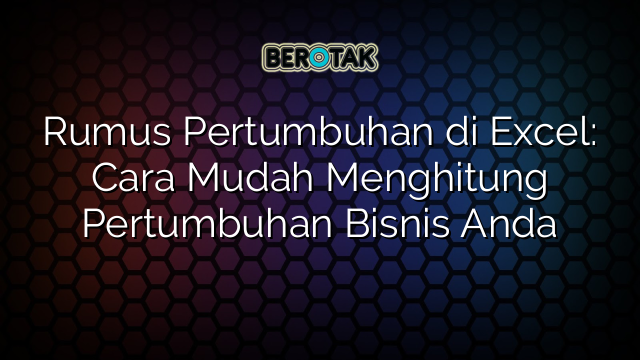 Rumus Pertumbuhan di Excel: Cara Mudah Menghitung Pertumbuhan Bisnis Anda