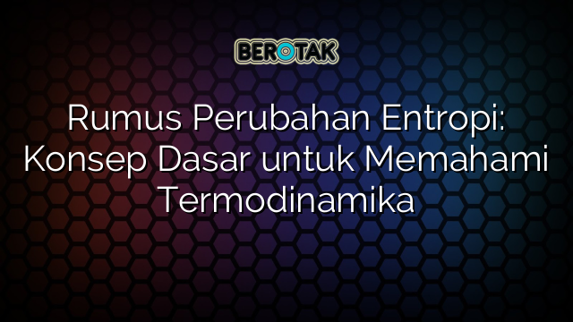 Rumus Perubahan Entropi: Konsep Dasar untuk Memahami Termodinamika