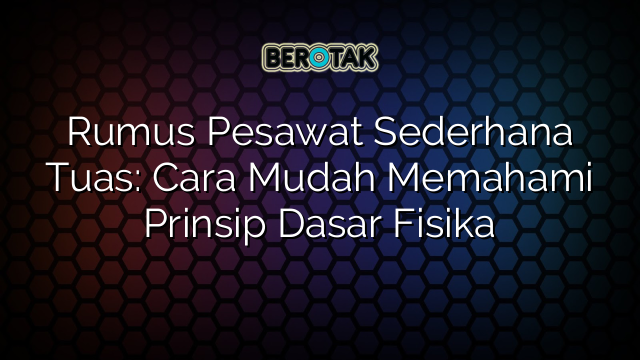 Rumus Pesawat Sederhana Tuas: Cara Mudah Memahami Prinsip Dasar Fisika