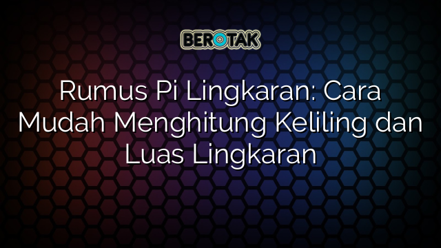 Rumus Pi Lingkaran: Cara Mudah Menghitung Keliling dan Luas Lingkaran