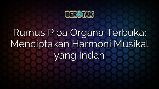 Rumus Pipa Organa Terbuka: Menciptakan Harmoni Musikal yang Indah