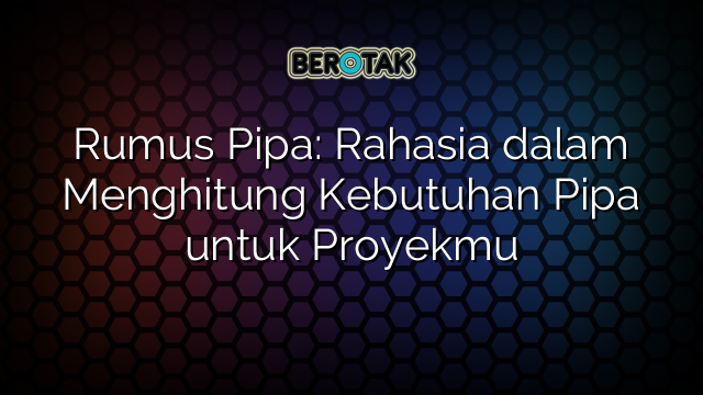 Rumus Pipa: Rahasia dalam Menghitung Kebutuhan Pipa untuk Proyekmu