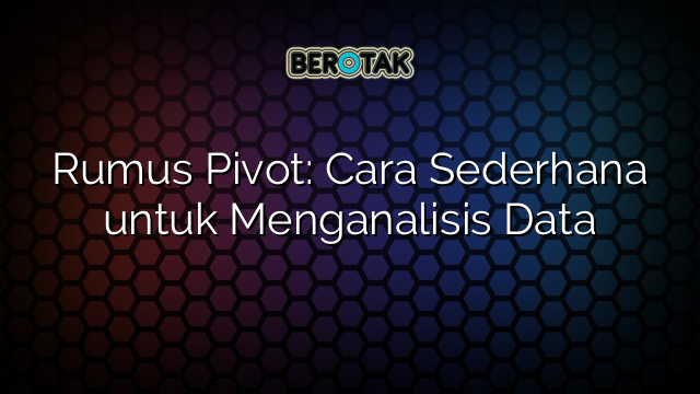 Rumus Pivot: Cara Sederhana untuk Menganalisis Data