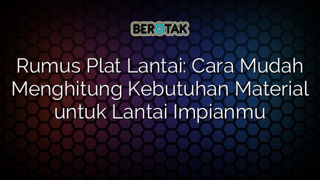 Rumus Plat Lantai: Cara Mudah Menghitung Kebutuhan Material untuk Lantai Impianmu