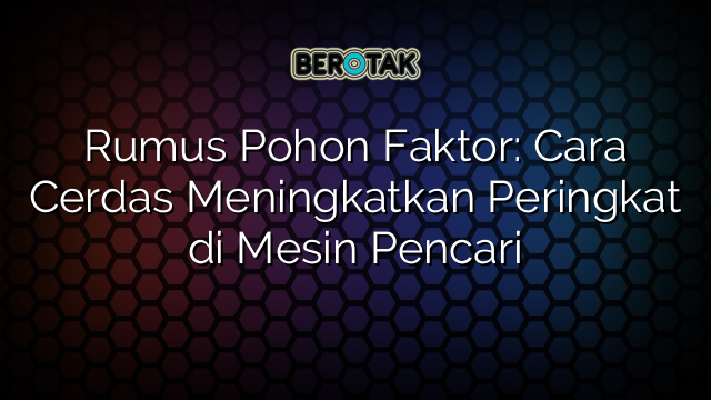 Rumus Pohon Faktor: Cara Cerdas Meningkatkan Peringkat di Mesin Pencari