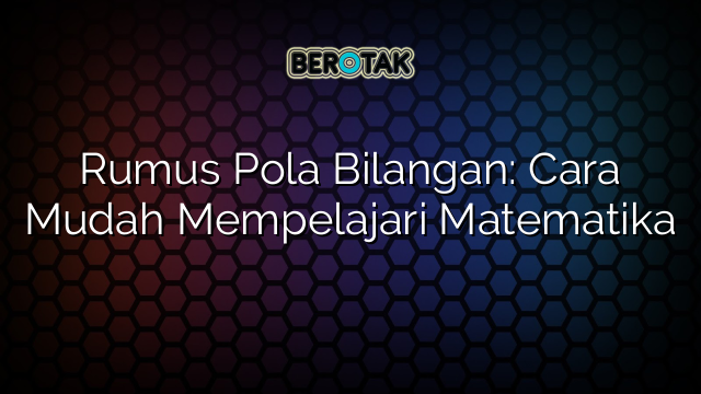 Rumus Pola Bilangan: Cara Mudah Mempelajari Matematika