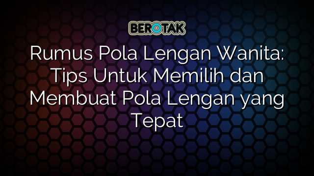 Rumus Pola Lengan Wanita: Tips Untuk Memilih dan Membuat Pola Lengan yang Tepat