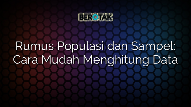 Rumus Populasi dan Sampel: Cara Mudah Menghitung Data