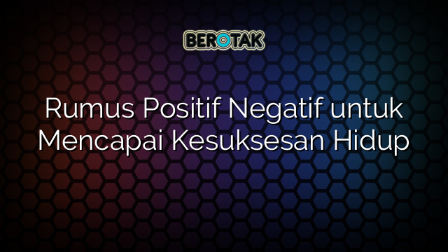 Rumus Positif Negatif untuk Mencapai Kesuksesan Hidup