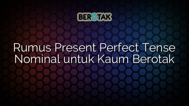 Rumus Present Perfect Tense Nominal untuk Kaum Berotak