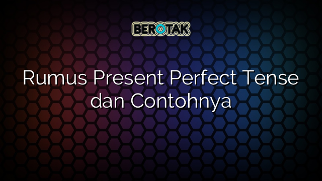 Rumus Present Perfect Tense dan Contohnya