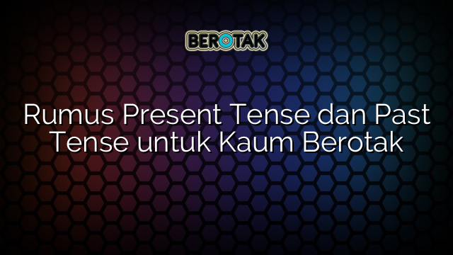 Rumus Present Tense dan Past Tense untuk Kaum Berotak