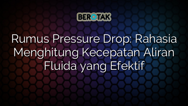 Rumus Pressure Drop: Rahasia Menghitung Kecepatan Aliran Fluida yang Efektif