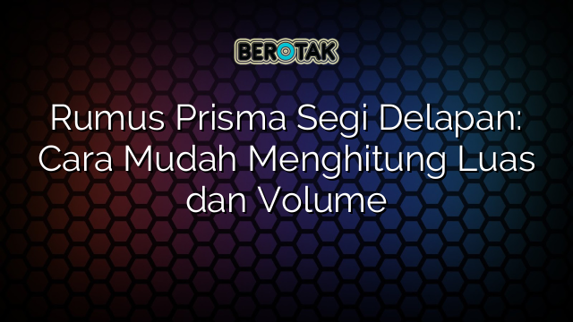 Rumus Prisma Segi Delapan: Cara Mudah Menghitung Luas dan Volume