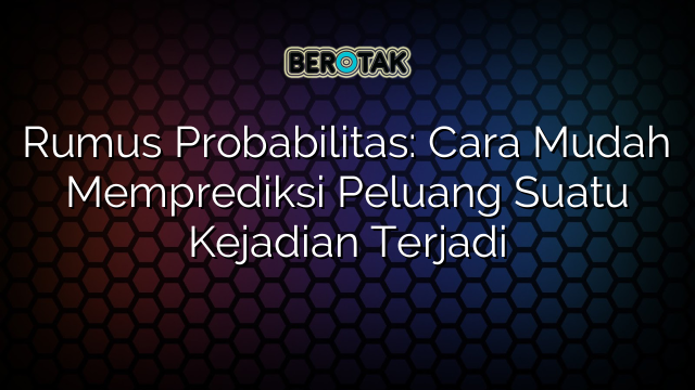 Rumus Probabilitas: Cara Mudah Memprediksi Peluang Suatu Kejadian Terjadi