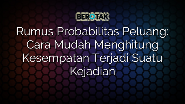 Rumus Probabilitas Peluang: Cara Mudah Menghitung Kesempatan Terjadi Suatu Kejadian