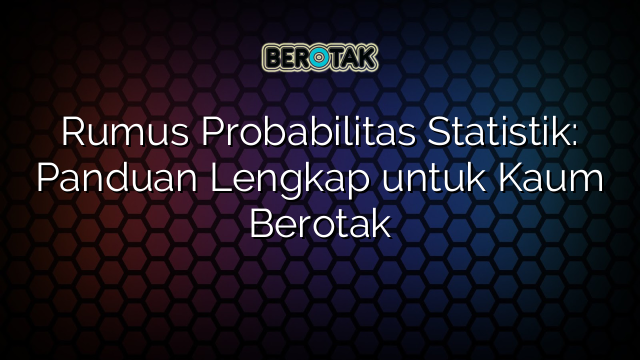 Rumus Probabilitas Statistik: Panduan Lengkap untuk Kaum Berotak