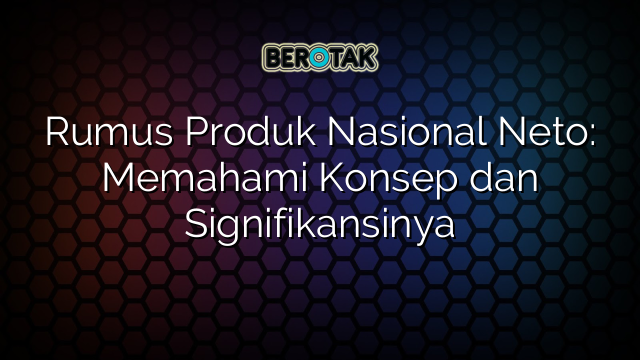 Rumus Produk Nasional Neto: Memahami Konsep dan Signifikansinya