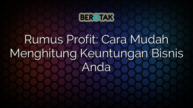 Rumus Profit: Cara Mudah Menghitung Keuntungan Bisnis Anda