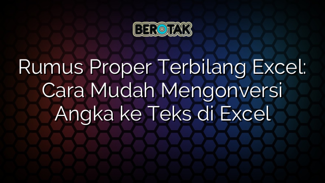 Rumus Proper Terbilang Excel: Cara Mudah Mengonversi Angka ke Teks di Excel