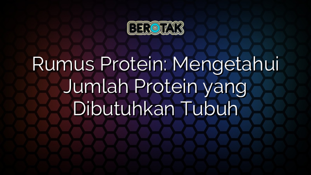 Rumus Protein: Mengetahui Jumlah Protein yang Dibutuhkan Tubuh