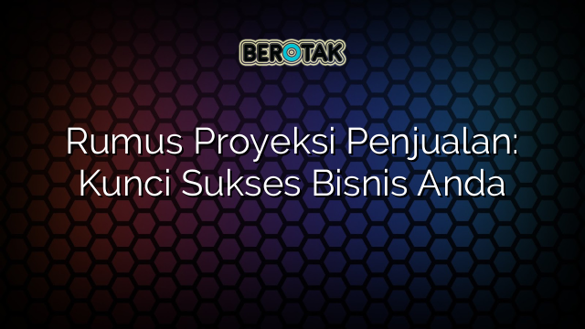 Rumus Proyeksi Penjualan: Kunci Sukses Bisnis Anda