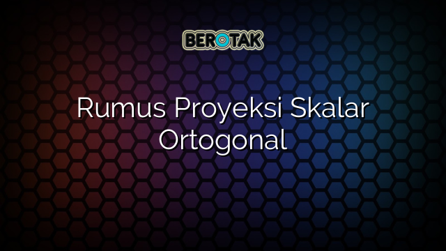 Rumus Proyeksi Skalar Ortogonal