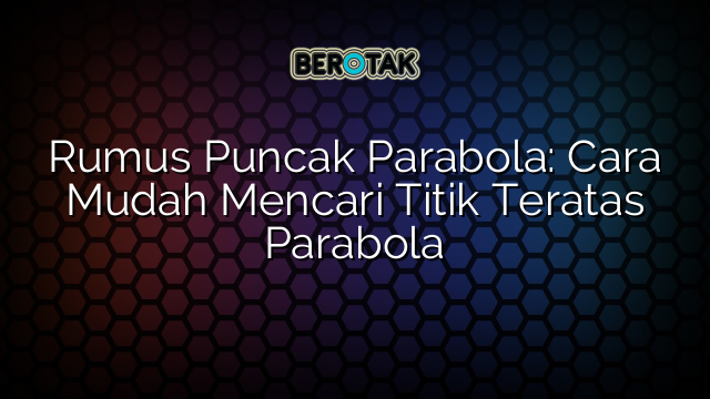 Rumus Puncak Parabola: Cara Mudah Mencari Titik Teratas Parabola