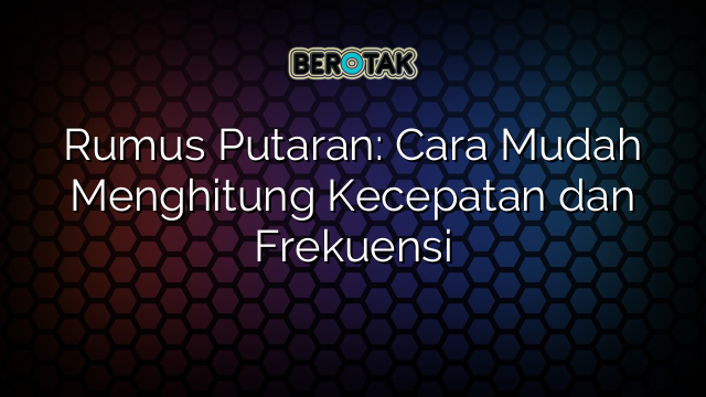 Rumus Putaran: Cara Mudah Menghitung Kecepatan dan Frekuensi