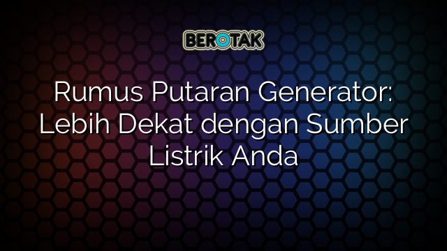 Rumus Putaran Generator: Lebih Dekat dengan Sumber Listrik Anda