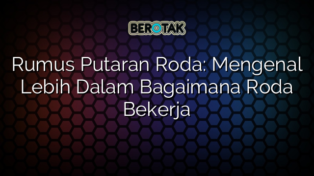 Rumus Putaran Roda: Mengenal Lebih Dalam Bagaimana Roda Bekerja