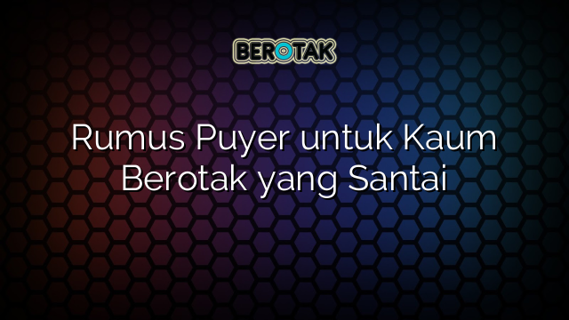 Rumus Puyer untuk Kaum Berotak yang Santai