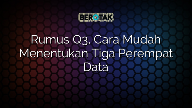 Rumus Q3, Cara Mudah Menentukan Tiga Perempat Data