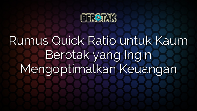 Rumus Quick Ratio untuk Kaum Berotak yang Ingin Mengoptimalkan Keuangan