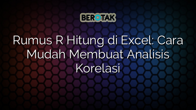 Rumus R Hitung di Excel: Cara Mudah Membuat Analisis Korelasi