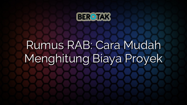 Rumus RAB: Cara Mudah Menghitung Biaya Proyek