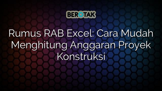 Rumus RAB Excel: Cara Mudah Menghitung Anggaran Proyek Konstruksi