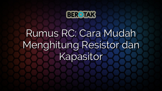 Rumus RC: Cara Mudah Menghitung Resistor dan Kapasitor