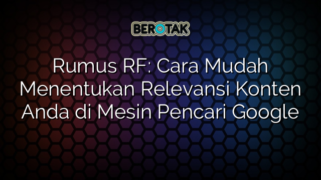 Rumus RF: Cara Mudah Menentukan Relevansi Konten Anda di Mesin Pencari Google