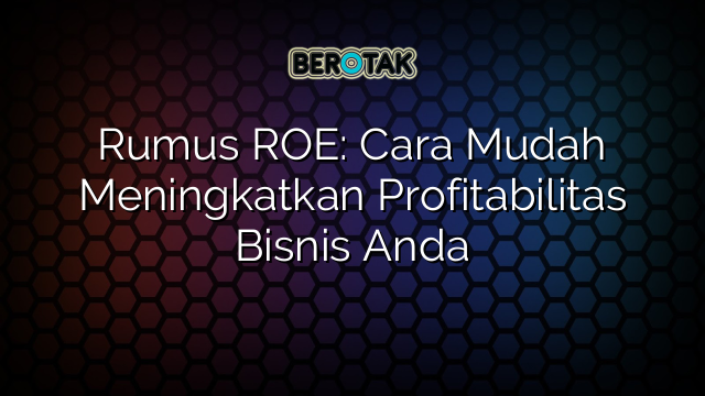 Rumus ROE: Cara Mudah Meningkatkan Profitabilitas Bisnis Anda