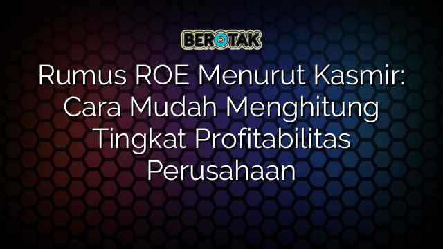 Rumus ROE Menurut Kasmir: Cara Mudah Menghitung Tingkat Profitabilitas Perusahaan